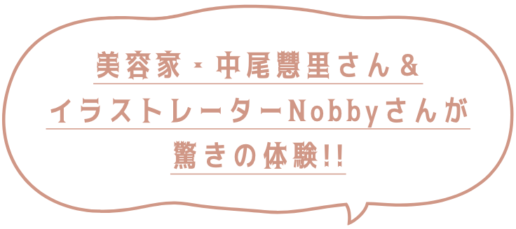 美容家・中尾慧里さん&イラストレーターNobbyさんが驚きの実感体験!!