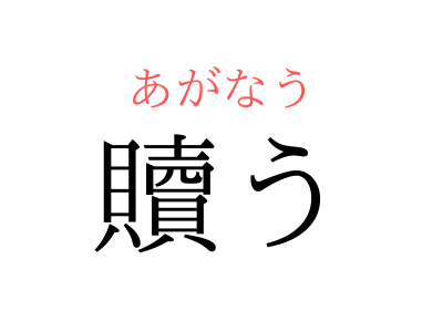 つぐなう ではありません 贖う の読み方 知っていますか Otona Salone オトナサローネ 自分らしく 自由に 自立して生きる女性へ